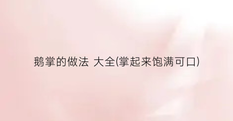 鹅掌的做法 大全(掌起来饱满可口)